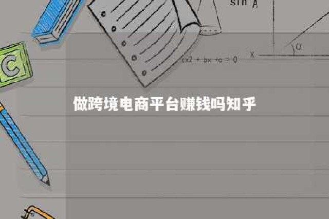 做跨境电商平台赚钱吗知乎 做跨境电商平台赚钱吗知乎推荐